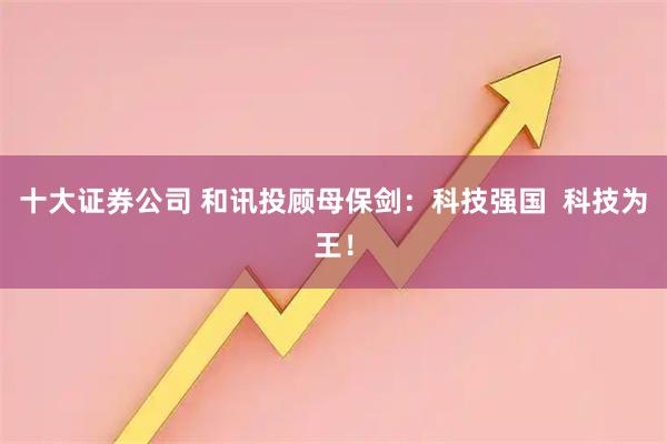 十大证券公司 和讯投顾母保剑：科技强国  科技为王！