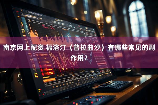 南京网上配资 福洛汀（普拉曲沙）有哪些常见的副作用？