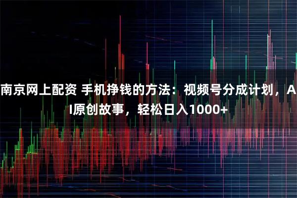 南京网上配资 手机挣钱的方法：视频号分成计划，AI原创故事，轻松日入1000+