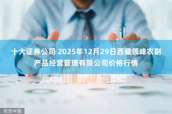 十大证券公司 2025年12月29日西藏领峰农副产品经营管理有限公司价格行情
