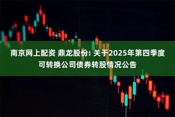南京网上配资 鼎龙股份: 关于2025年第四季度可转换公司债券转股情况公告